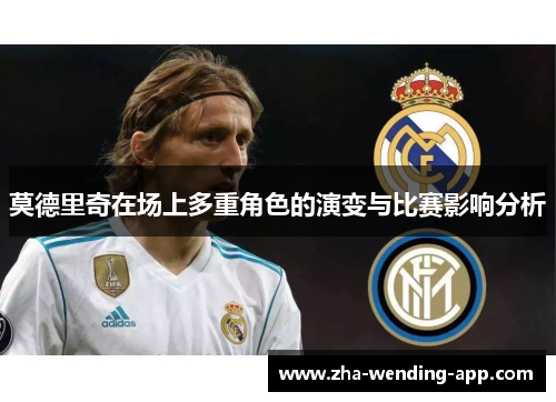 莫德里奇在场上多重角色的演变与比赛影响分析