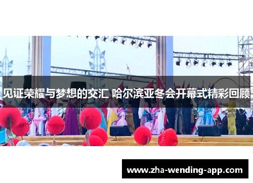 见证荣耀与梦想的交汇 哈尔滨亚冬会开幕式精彩回顾