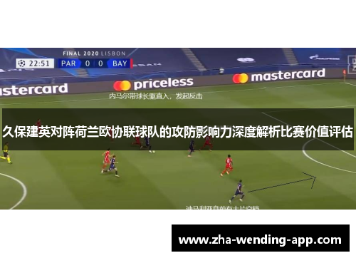 久保建英对阵荷兰欧协联球队的攻防影响力深度解析比赛价值评估