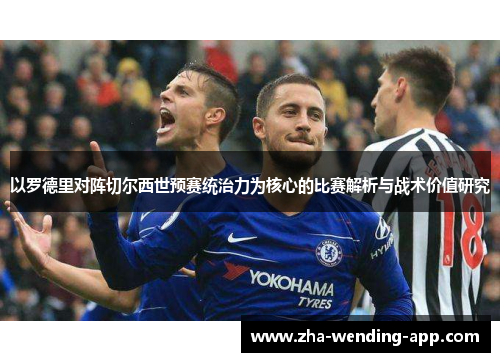 以罗德里对阵切尔西世预赛统治力为核心的比赛解析与战术价值研究 以罗德里对阵切尔西世预赛统治力为核心的比赛解析与战术价值研究