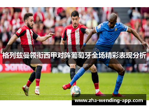 格列兹曼领衔西甲对阵葡萄牙全场精彩表现分析