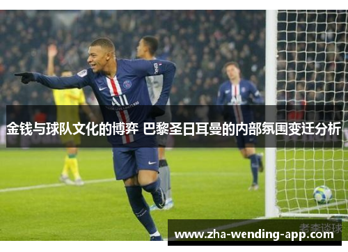 金钱与球队文化的博弈 巴黎圣日耳曼的内部氛围变迁分析 金钱与球队文化的博弈 巴黎圣日耳曼的内部氛围变迁分析