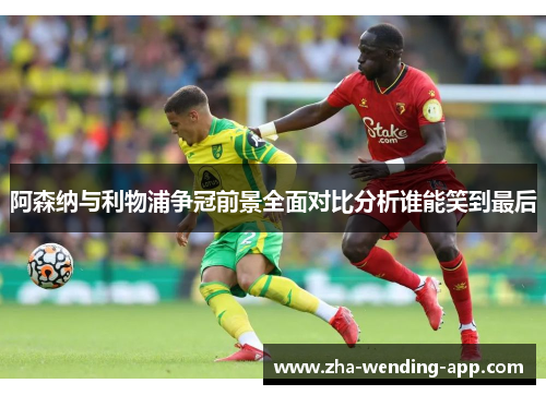 阿森纳与利物浦争冠前景全面对比分析谁能笑到最后