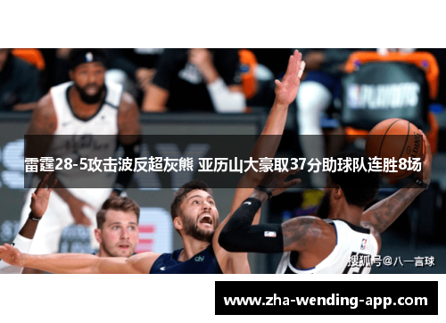 雷霆28-5攻击波反超灰熊 亚历山大豪取37分助球队连胜8场 雷霆28-5攻击波反超灰熊 亚历山大豪取37分助球队连胜8场