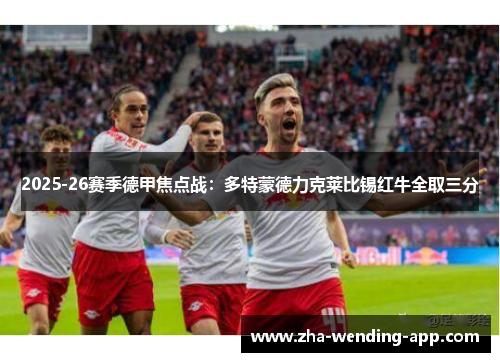 2025-26赛季德甲焦点战：多特蒙德力克莱比锡红牛全取三分