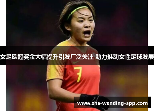 女足欧冠奖金大幅提升引发广泛关注 助力推动女性足球发展