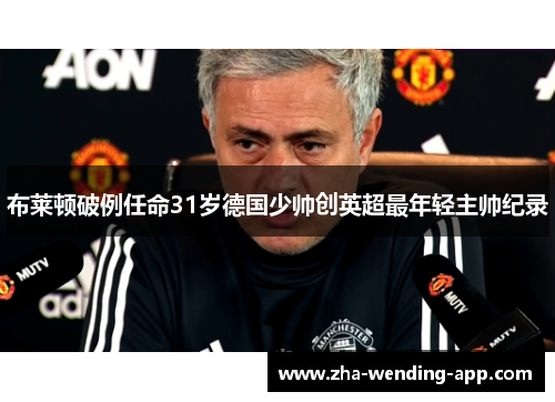 布莱顿破例任命31岁德国少帅创英超最年轻主帅纪录