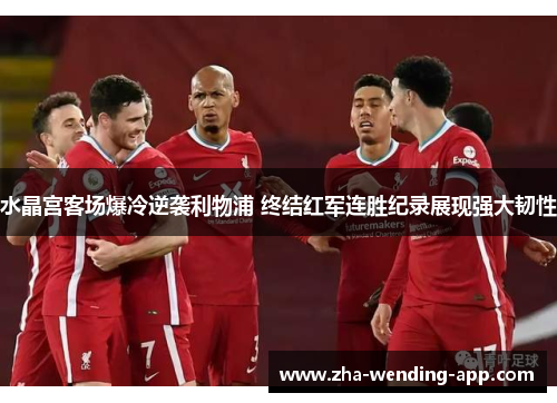 水晶宫客场爆冷逆袭利物浦 终结红军连胜纪录展现强大韧性