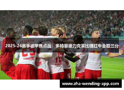 2025-26赛季德甲焦点战：多特蒙德力克莱比锡红牛全取三分