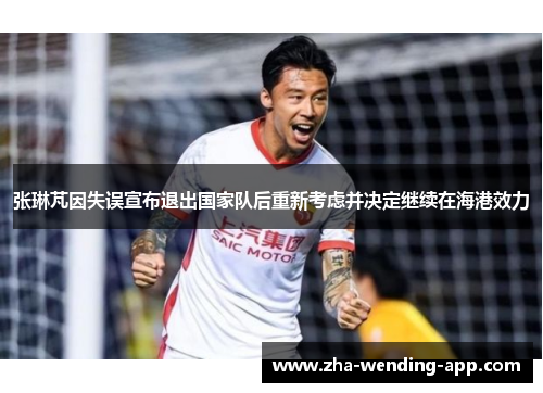 张琳芃因失误宣布退出国家队后重新考虑并决定继续在海港效力