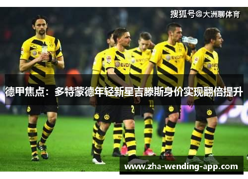 德甲焦点：多特蒙德年轻新星吉滕斯身价实现翻倍提升