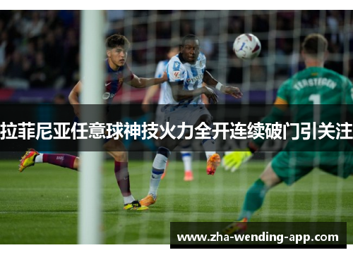 拉菲尼亚任意球神技火力全开连续破门引关注