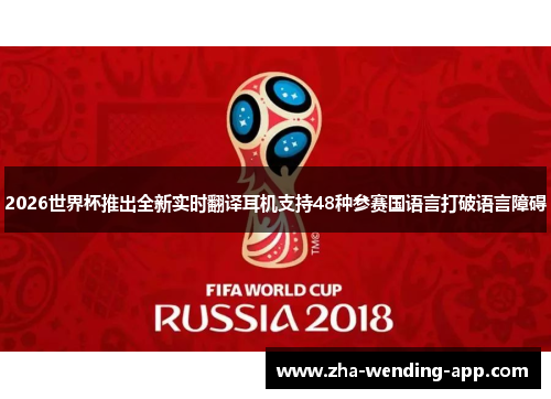 2026世界杯推出全新实时翻译耳机支持48种参赛国语言打破语言障碍
