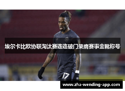 埃尔卡比欧协联淘汰赛连连破门荣膺赛事金靴称号