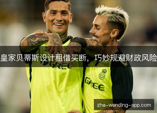 皇家贝蒂斯设计租借买断，巧妙规避财政风险
