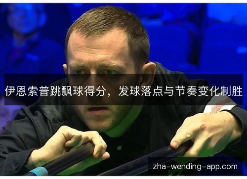 伊恩索普跳飘球得分，发球落点与节奏变化制胜
