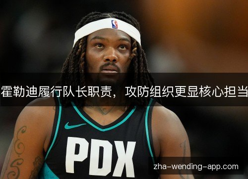 霍勒迪履行队长职责，攻防组织更显核心担当